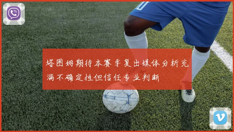 塔图姆期待本赛季复出媒体分析充满不确定性但信任专业判断