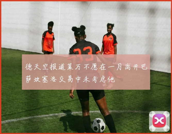 德天空报道莱万不愿在一月离开巴萨坎塞洛交易中未考虑他