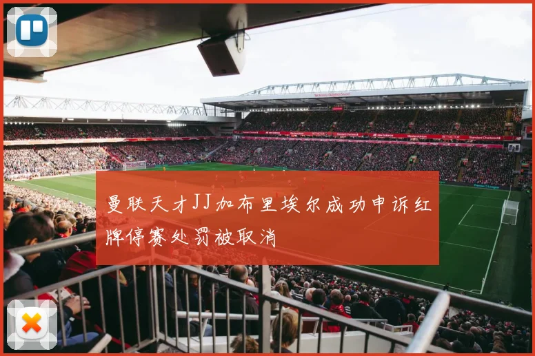 曼联天才JJ加布里埃尔成功申诉红牌停赛处罚被取消
