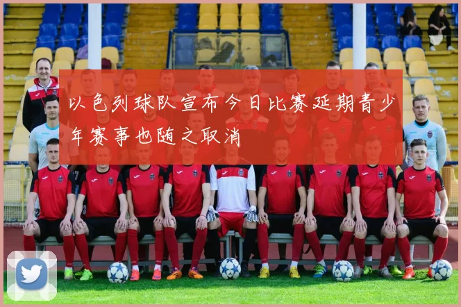 以色列球队宣布今日比赛延期青少年赛事也随之取消