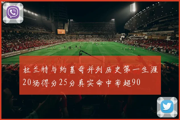 杜兰特与约基奇并列历史第一生涯20场得分25分真实命中率超90