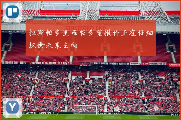 拉斯帕多里面临多重报价正在仔细权衡未来去向