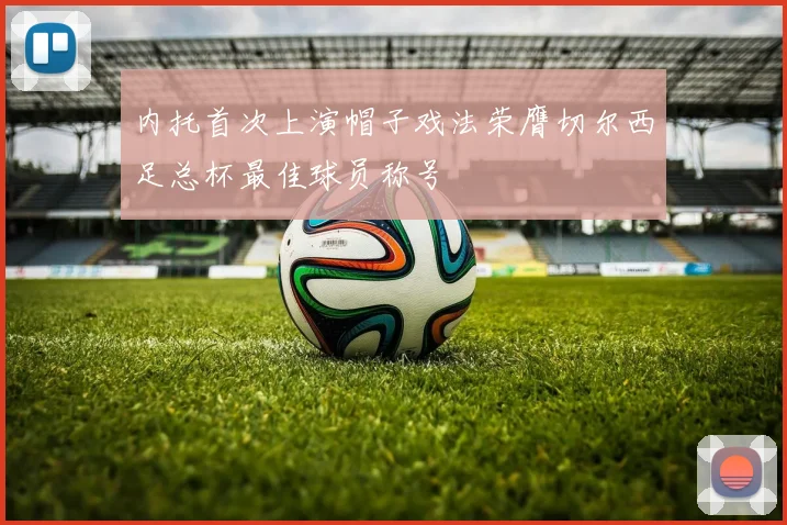 内托首次上演帽子戏法荣膺切尔西足总杯最佳球员称号