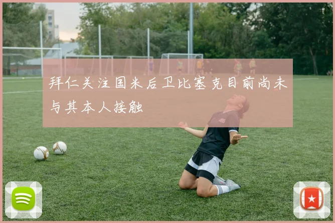 拜仁关注国米后卫比塞克目前尚未与其本人接触