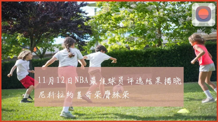 11月12日NBA最佳球员评选结果揭晓尼科拉约基奇荣膺殊荣