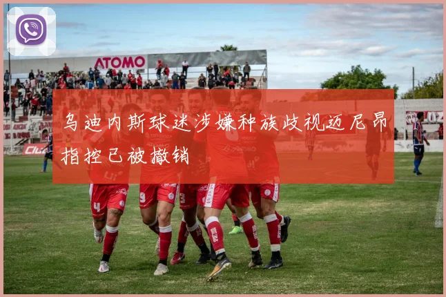 乌迪内斯球迷涉嫌种族歧视迈尼昂指控已被撤销