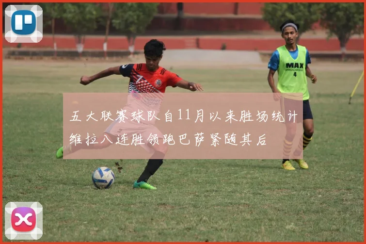 五大联赛球队自11月以来胜场统计维拉八连胜领跑巴萨紧随其后